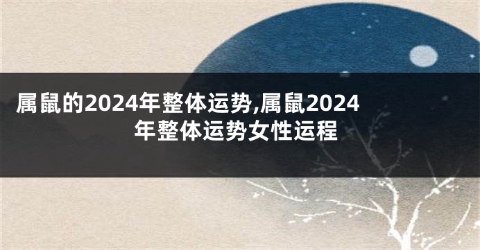 属鼠的2024年整体运势,属鼠2024年整体运势女性运程