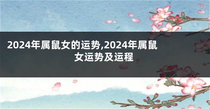 2024年属鼠女的运势,2024年属鼠女运势及运程