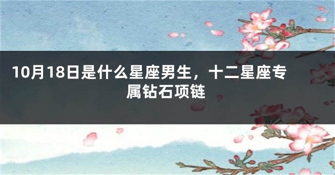 10月18日是什么星座男生，十二星座专属钻石项链
