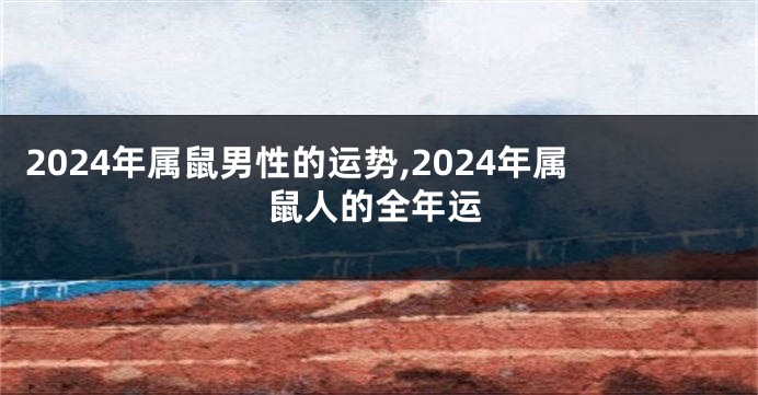 2024年属鼠男性的运势,2024年属鼠人的全年运