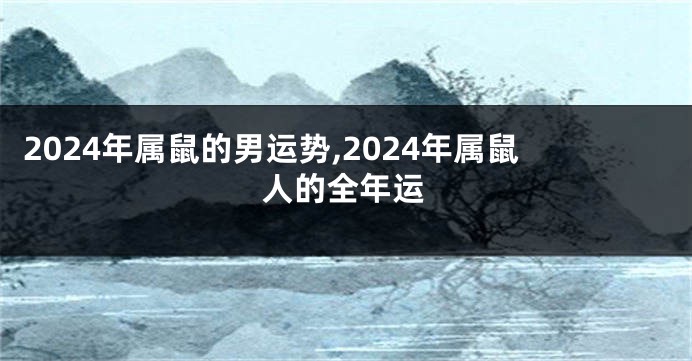 2024年属鼠的男运势,2024年属鼠人的全年运