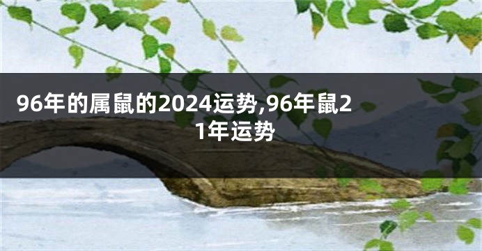 96年的属鼠的2024运势,96年鼠21年运势