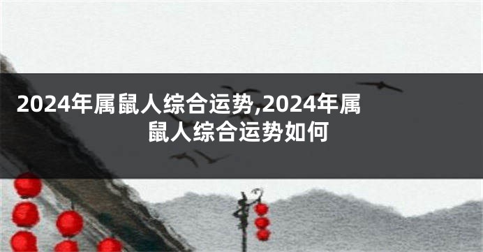 2024年属鼠人综合运势,2024年属鼠人综合运势如何