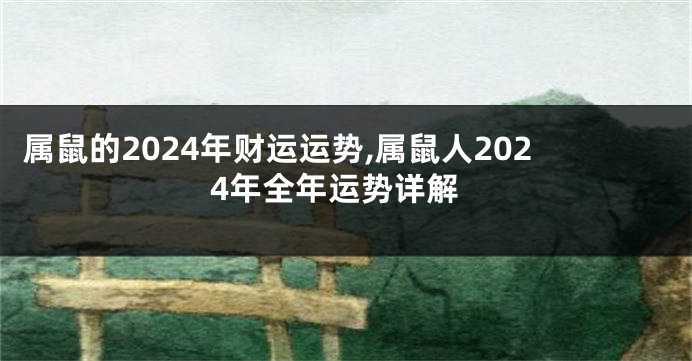 属鼠的2024年财运运势,属鼠人2024年全年运势详解