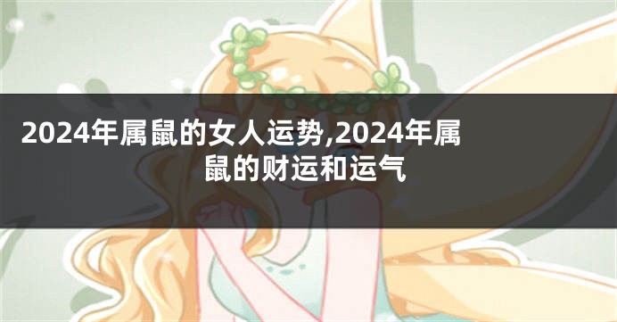 2024年属鼠的女人运势,2024年属鼠的财运和运气