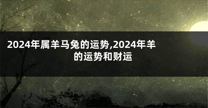 2024年属羊马兔的运势,2024年羊的运势和财运