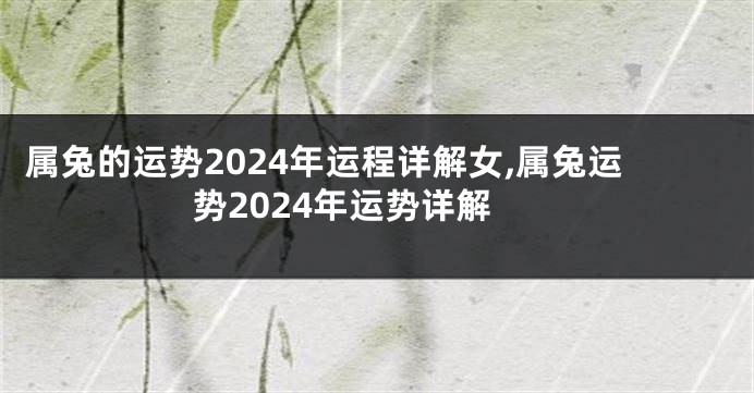 属兔的运势2024年运程详解女,属兔运势2024年运势详解