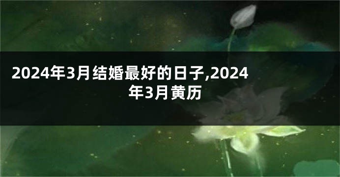 2024年3月结婚最好的日子,2024年3月黄历