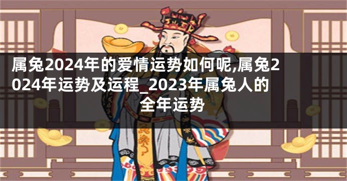 属兔2024年的爱情运势如何呢,属兔2024年运势及运程_2023年属兔人的全年运势