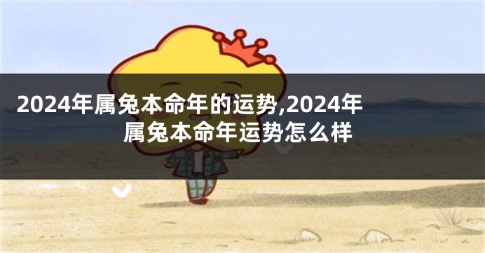 2024年属兔本命年的运势,2024年属兔本命年运势怎么样