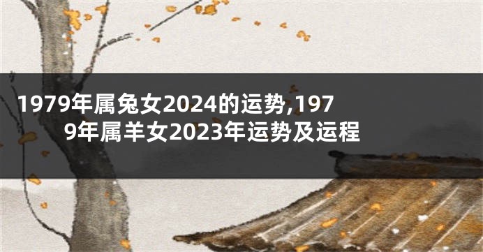 1979年属兔女2024的运势,1979年属羊女2023年运势及运程