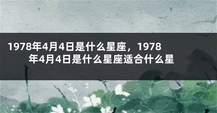 1978年4月4日是什么星座，1978年4月4日是什么星座适合什么星