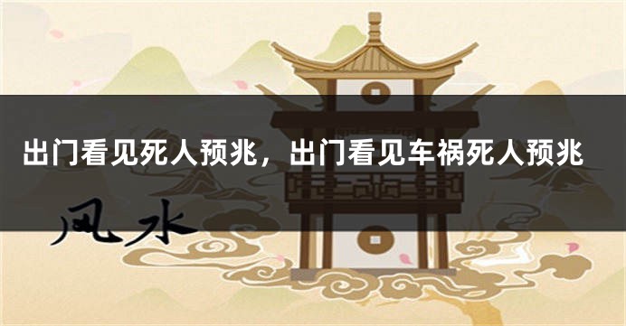 出门看见死人预兆，出门看见车祸死人预兆
