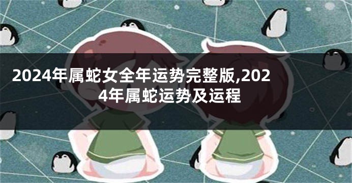 2024年属蛇女全年运势完整版,2024年属蛇运势及运程