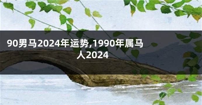 90男马2024年运势,1990年属马人2024