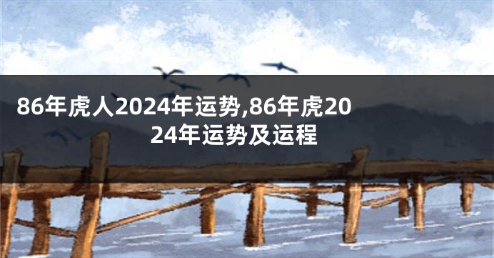 86年虎人2024年运势,86年虎2024年运势及运程