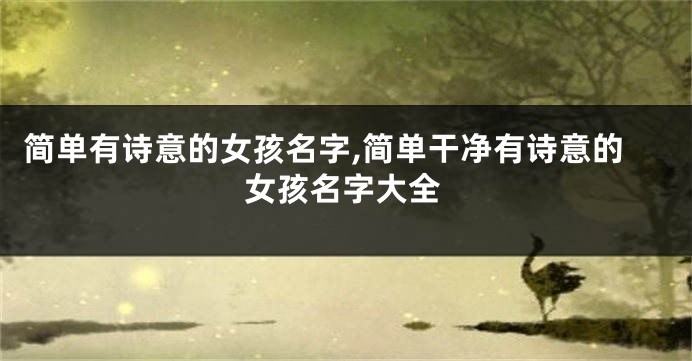 简单有诗意的女孩名字,简单干净有诗意的女孩名字大全