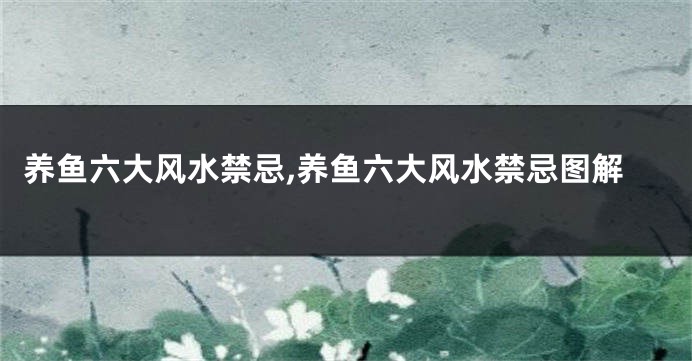 养鱼六大风水禁忌,养鱼六大风水禁忌图解