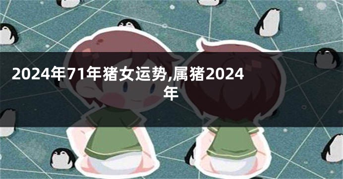 2024年71年猪女运势,属猪2024年