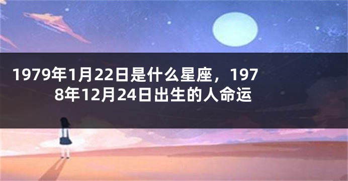 1979年1月22日是什么星座，1978年12月24日出生的人命运