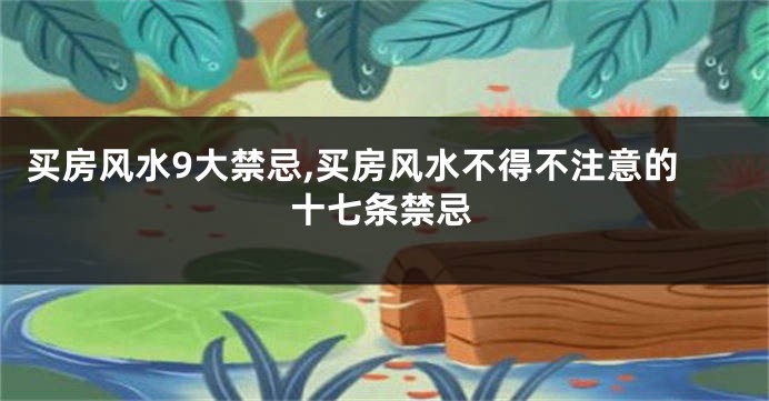 买房风水9大禁忌,买房风水不得不注意的十七条禁忌