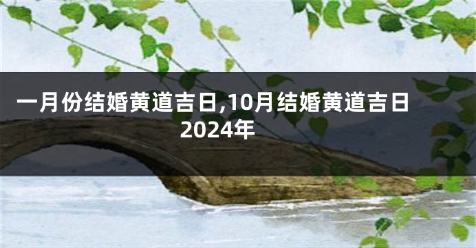 一月份结婚黄道吉日,10月结婚黄道吉日2024年