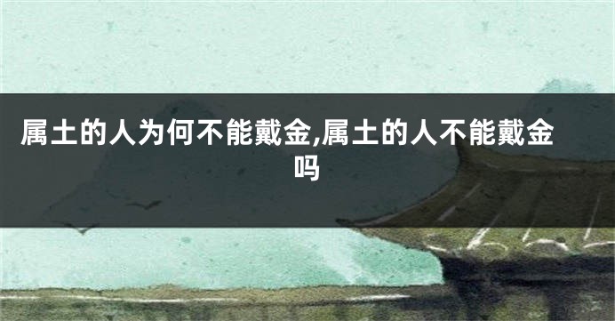 属土的人为何不能戴金,属土的人不能戴金吗