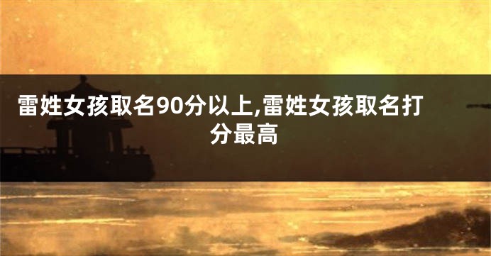 雷姓女孩取名90分以上,雷姓女孩取名打分最高