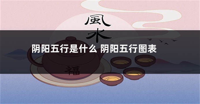 阴阳五行是什么 阴阳五行图表