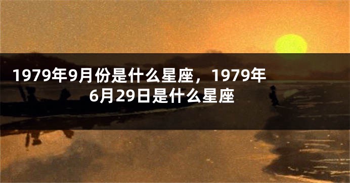 1979年9月份是什么星座，1979年6月29日是什么星座