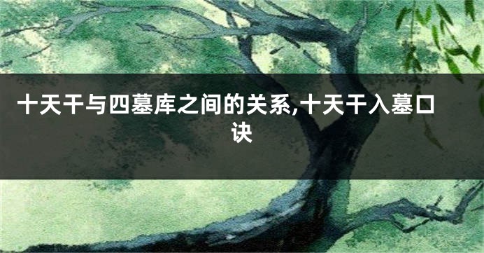 十天干与四墓库之间的关系,十天干入墓口诀