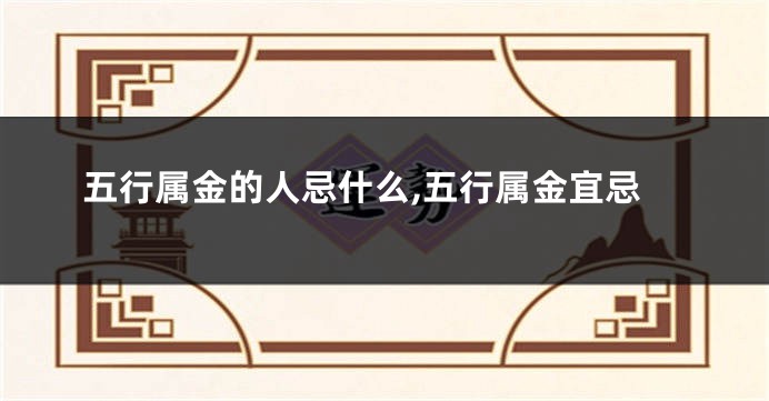 五行属金的人忌什么,五行属金宜忌