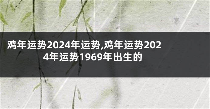 鸡年运势2024年运势,鸡年运势2024年运势1969年出生的