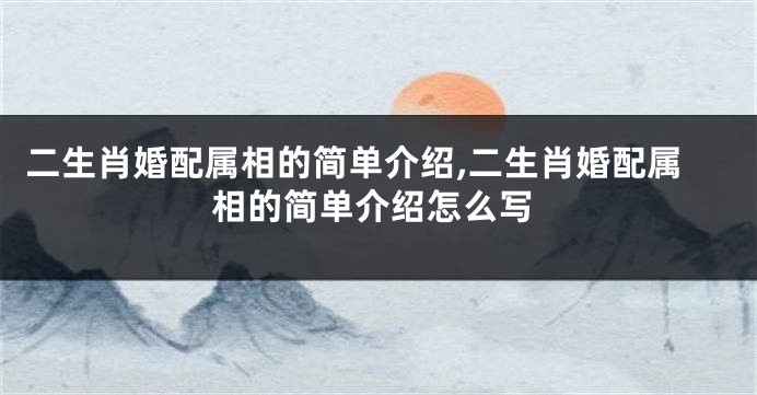 二生肖婚配属相的简单介绍,二生肖婚配属相的简单介绍怎么写