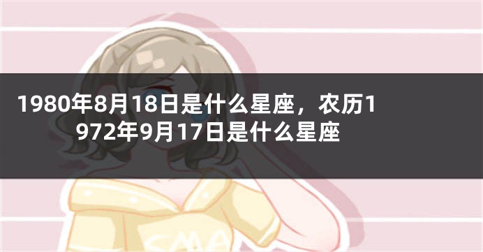 1980年8月18日是什么星座，农历1972年9月17日是什么星座