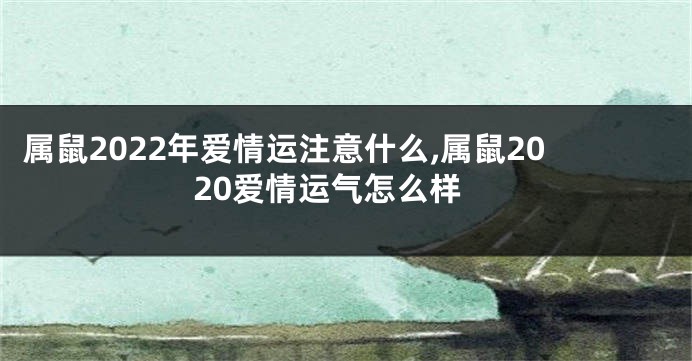 属鼠2022年爱情运注意什么,属鼠2020爱情运气怎么样