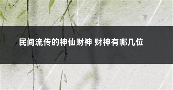 民间流传的神仙财神 财神有哪几位