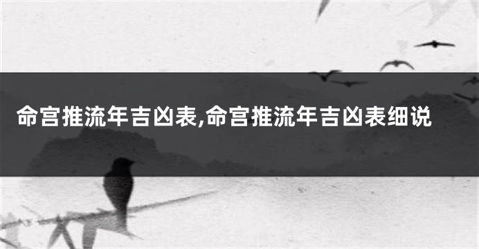 命宫推流年吉凶表,命宫推流年吉凶表细说