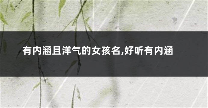 有内涵且洋气的女孩名,好听有内涵