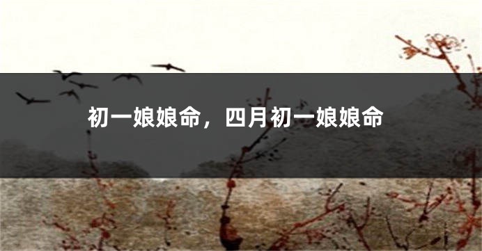 初一娘娘命，四月初一娘娘命