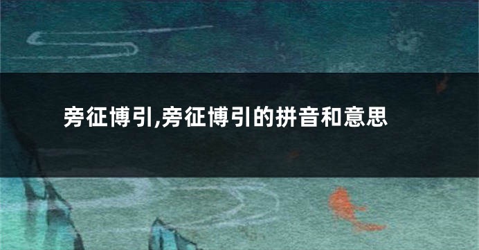 旁征博引,旁征博引的拼音和意思