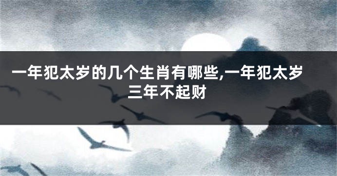一年犯太岁的几个生肖有哪些,一年犯太岁三年不起财