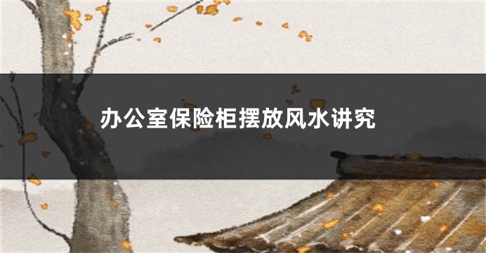 办公室保险柜摆放风水讲究