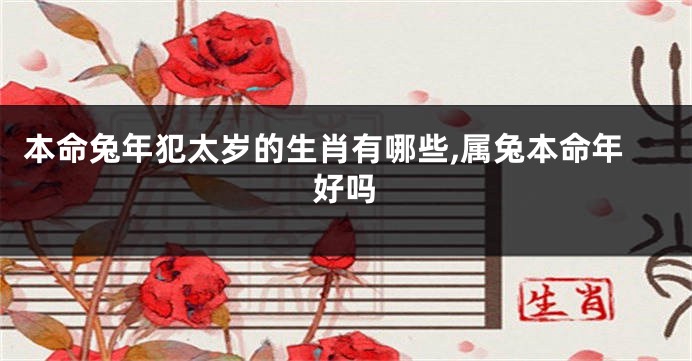 本命兔年犯太岁的生肖有哪些,属兔本命年好吗