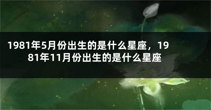 1981年5月份出生的是什么星座，1981年11月份出生的是什么星座
