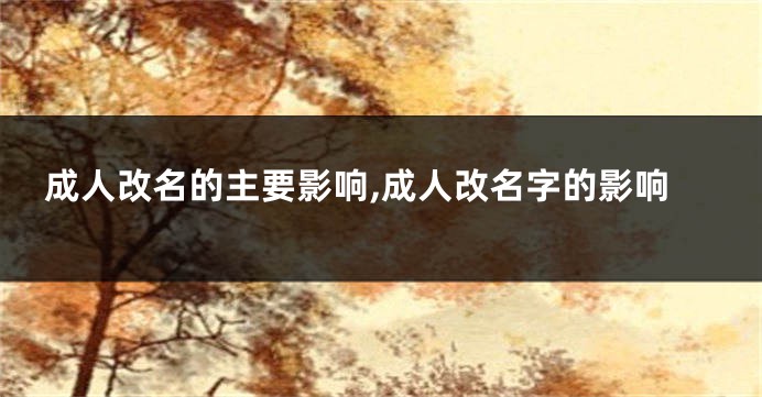 成人改名的主要影响,成人改名字的影响