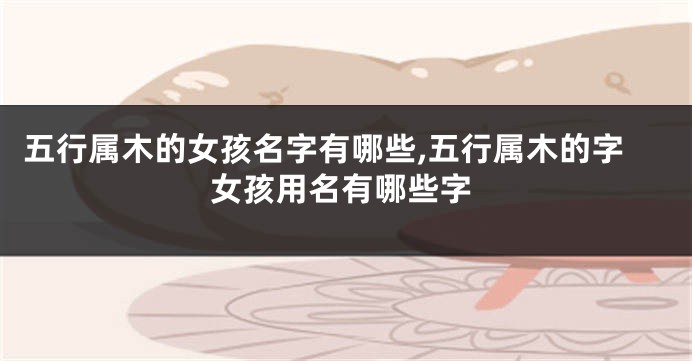五行属木的女孩名字有哪些,五行属木的字女孩用名有哪些字