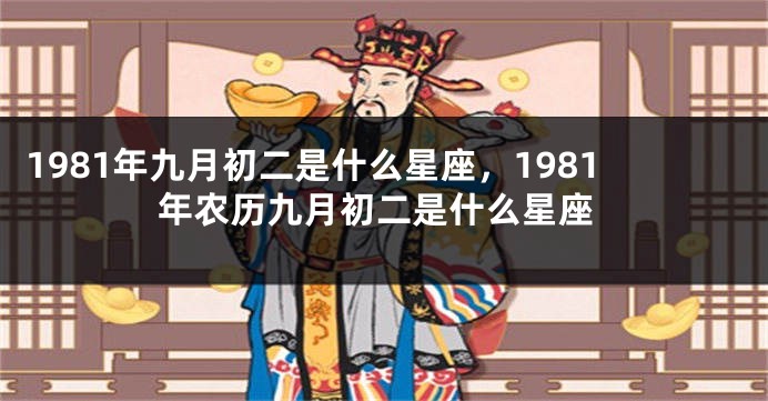 1981年九月初二是什么星座，1981年农历九月初二是什么星座