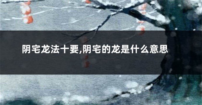 阴宅龙法十要,阴宅的龙是什么意思