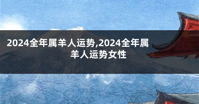 2024全年属羊人运势,2024全年属羊人运势女性